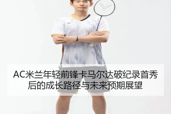 AC米兰年轻前锋卡马尔达破纪录首秀后的成长路径与未来预期展望 | kaiyun