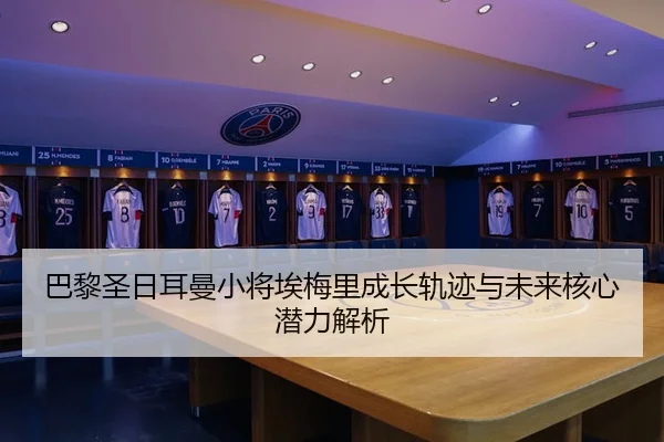 巴黎圣日耳曼小将埃梅里成长轨迹与未来核心潜力解析 | kaiyun