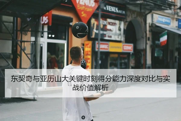 东契奇与亚历山大关键时刻得分能力深度对比与实战价值解析 | kaiyun