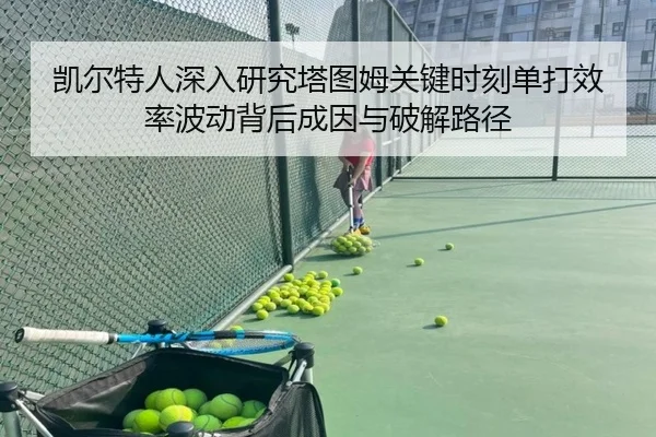 凯尔特人深入研究塔图姆关键时刻单打效率波动背后成因与破解路径（kaiyun）