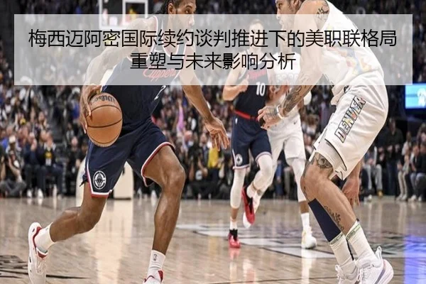 梅西迈阿密国际续约谈判推进下的美职联格局重塑与未来影响分析 | kaiyun