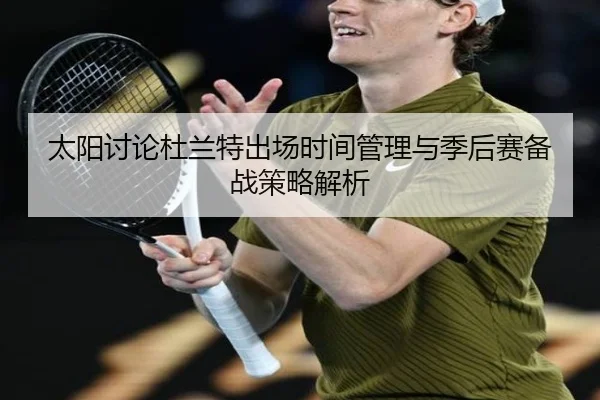 太阳讨论杜兰特出场时间管理与季后赛备战策略解析 | kaiyun