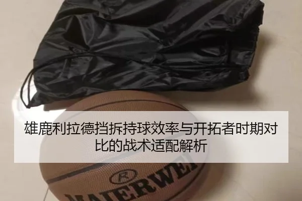 雄鹿利拉德挡拆持球效率与开拓者时期对比的战术适配解析 | kaiyun