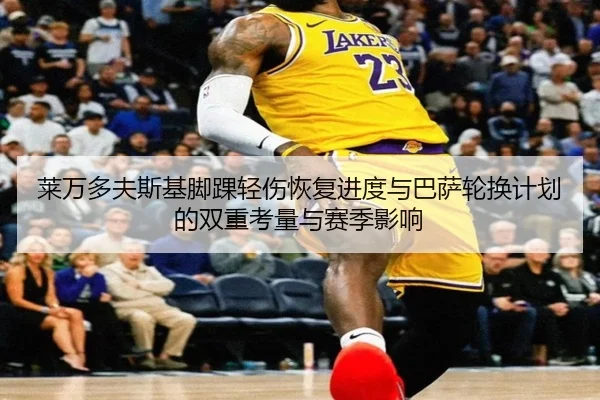 莱万多夫斯基脚踝轻伤恢复进度与巴萨轮换计划的双重考量与赛季影响 | kaiyun