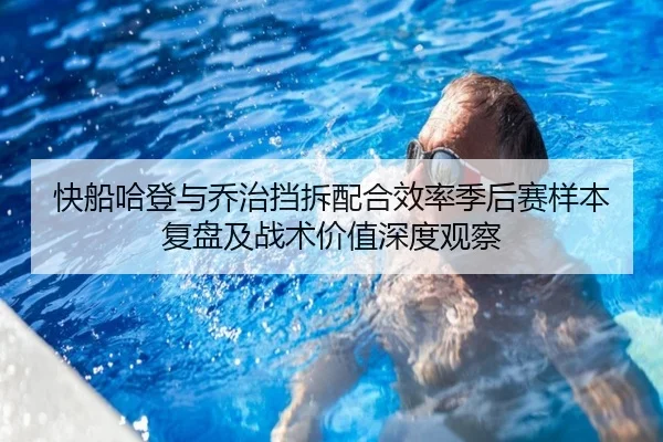 快船哈登与乔治挡拆配合效率季后赛样本复盘及战术价值深度观察