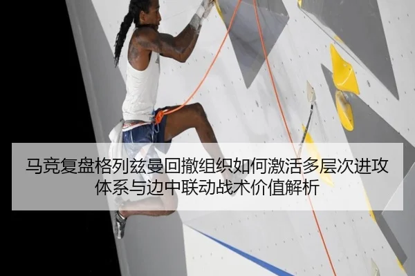 马竞复盘格列兹曼回撤组织如何激活多层次进攻体系与边中联动战术价值解析（kaiyun）