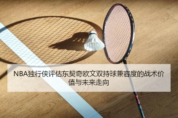 NBA独行侠评估东契奇欧文双持球兼容度的战术价值与未来走向 | kaiyun
