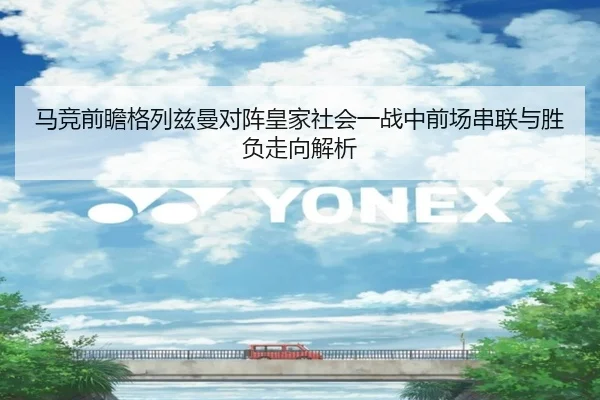 马竞前瞻格列兹曼对阵皇家社会一战中前场串联与胜负走向解析 | kaiyun